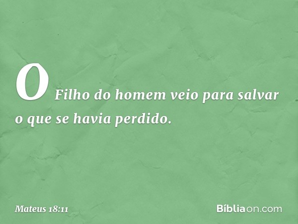 O Filho do homem veio para salvar o que se havia perdido. -- Mateus 18:11