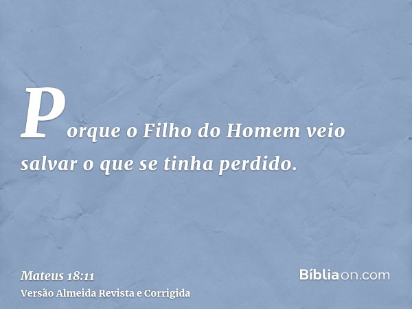 Porque o Filho do Homem veio salvar o que se tinha perdido.