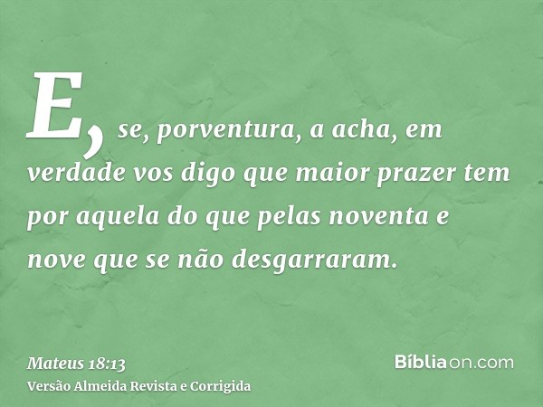 E, se, porventura, a acha, em verdade vos digo que maior prazer tem por aquela do que pelas noventa e nove que se não desgarraram.