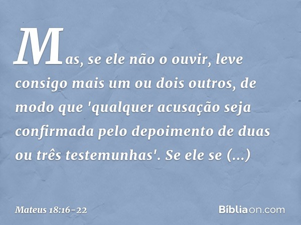 Mas, se ele não o ouvir, leve consigo mais um ou dois outros, de modo que 'qualquer acusação seja confirmada pelo depoimento de duas ou três testemunhas'. Se el