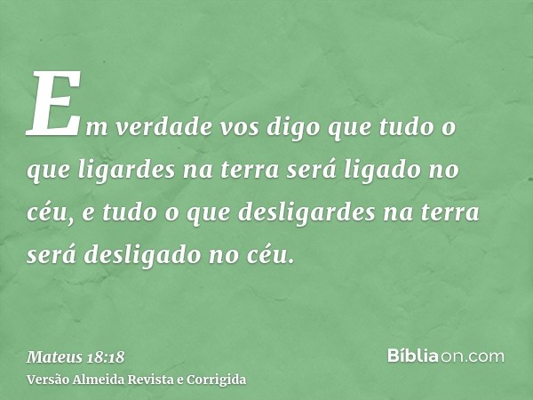 Em verdade vos digo que tudo o que ligardes na terra será ligado no céu, e tudo o que desligardes na terra será desligado no céu.