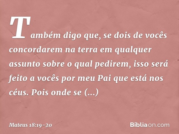 "Também digo que, se dois de vocês concordarem na terra em qualquer assunto sobre o qual pedirem, isso será feito a vocês por meu Pai que está nos céus. Pois on