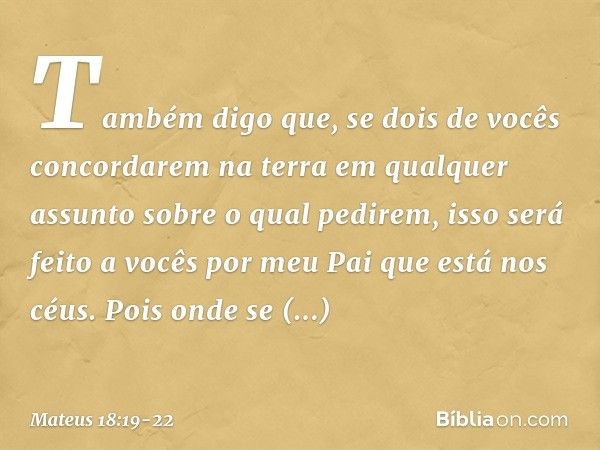 "Também digo que, se dois de vocês concordarem na terra em qualquer assunto sobre o qual pedirem, isso será feito a vocês por meu Pai que está nos céus. Pois on