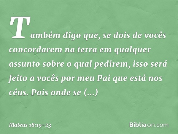 "Também digo que, se dois de vocês concordarem na terra em qualquer assunto sobre o qual pedirem, isso será feito a vocês por meu Pai que está nos céus. Pois on