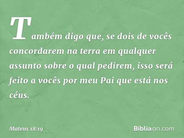 "Também digo que, se dois de vocês concordarem na terra em qualquer assunto sobre o qual pedirem, isso será feito a vocês por meu Pai que está nos céus. -- Mate