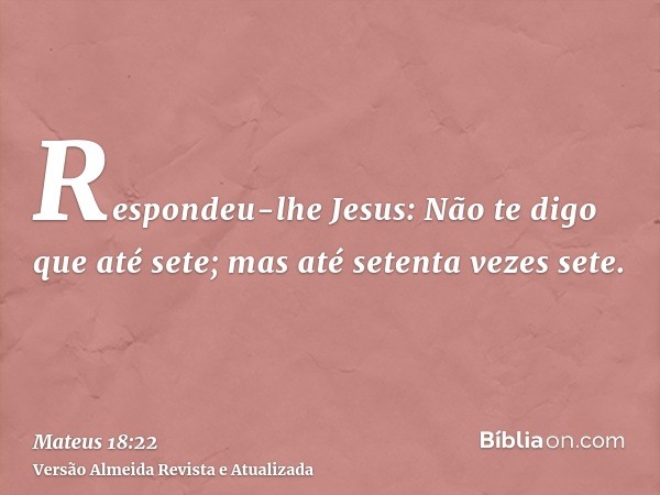 Respondeu-lhe Jesus: Não te digo que até sete; mas até setenta vezes sete.