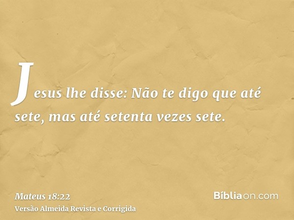 Jesus lhe disse: Não te digo que até sete, mas até setenta vezes sete.