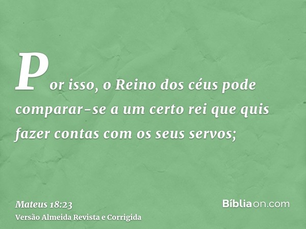 Por isso, o Reino dos céus pode comparar-se a um certo rei que quis fazer contas com os seus servos;
