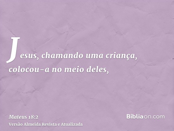 Jesus, chamando uma criança, colocou-a no meio deles,