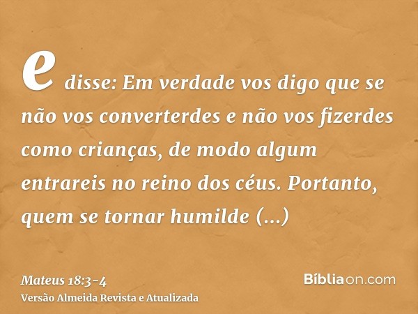 e disse: Em verdade vos digo que se não vos converterdes e não vos fizerdes como crianças, de modo algum entrareis no reino dos céus.Portanto, quem se tornar hu