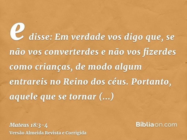 e disse: Em verdade vos digo que, se não vos converterdes e não vos fizerdes como crianças, de modo algum entrareis no Reino dos céus.Portanto, aquele que se to