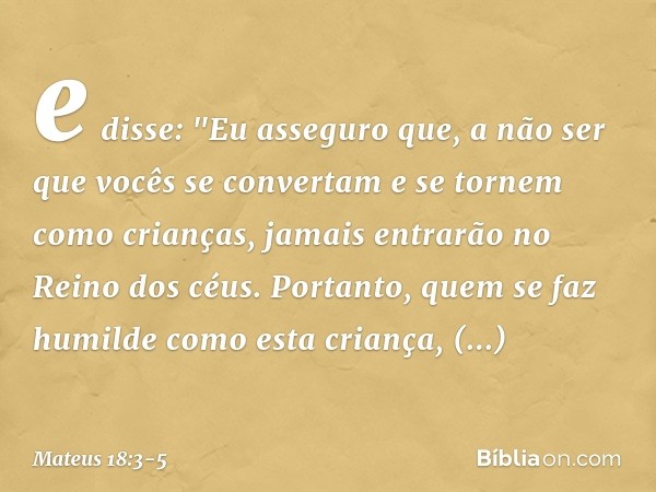 e disse: "Eu asseguro que, a não ser que vocês se convertam e se tornem como crianças, jamais entrarão no Reino dos céus. Portanto, quem se faz humilde como est