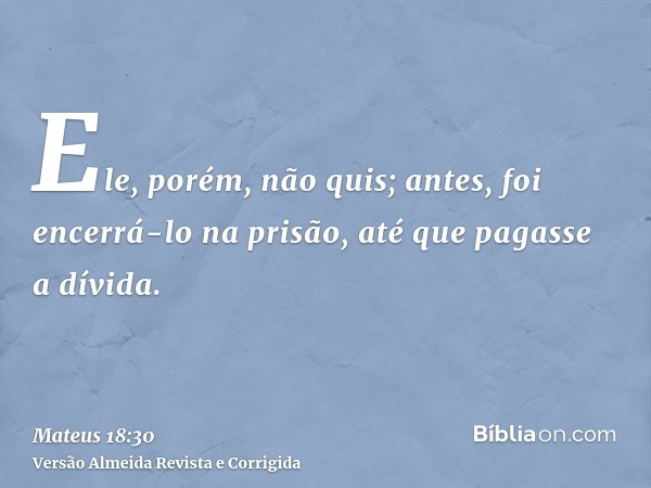 Ele, porém, não quis; antes, foi encerrá-lo na prisão, até que pagasse a dívida.