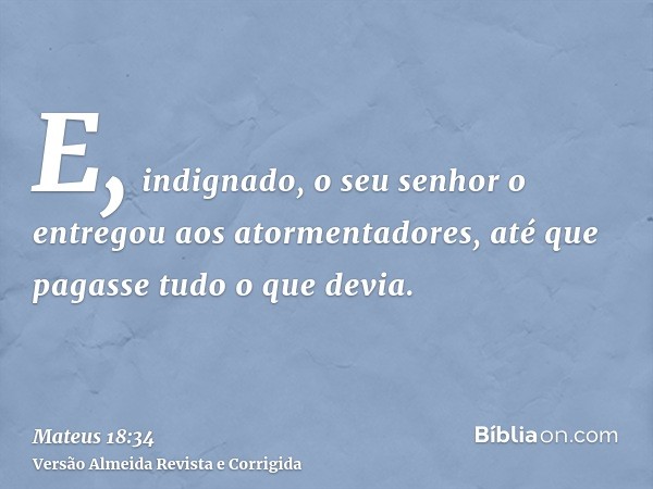 E, indignado, o seu senhor o entregou aos atormentadores, até que pagasse tudo o que devia.