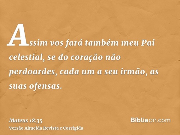 Assim vos fará também meu Pai celestial, se do coração não perdoardes, cada um a seu irmão, as suas ofensas.
