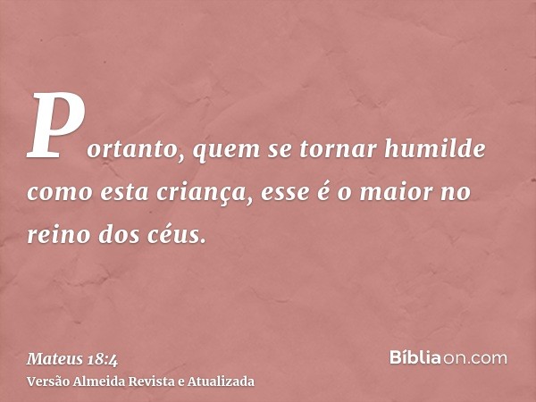 Portanto, quem se tornar humilde como esta criança, esse é o maior no reino dos céus.