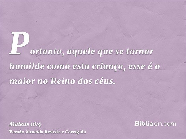 Portanto, aquele que se tornar humilde como esta criança, esse é o maior no Reino dos céus.