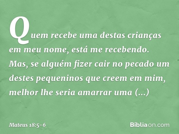 "Quem recebe uma destas crianças em meu nome, está me recebendo. Mas, se alguém fizer cair no pecado um destes pequeninos que creem em mim, melhor lhe seria ama