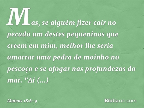 Mas, se alguém fizer cair no pecado um destes pequeninos que creem em mim, melhor lhe seria amarrar uma pedra de moinho no pescoço e se afogar nas profundezas d