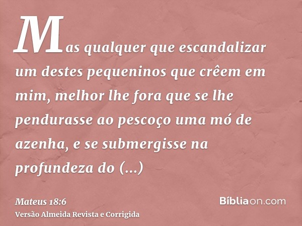 Mas qualquer que escandalizar um destes pequeninos que crêem em mim, melhor lhe fora que se lhe pendurasse ao pescoço uma mó de azenha, e se submergisse na prof