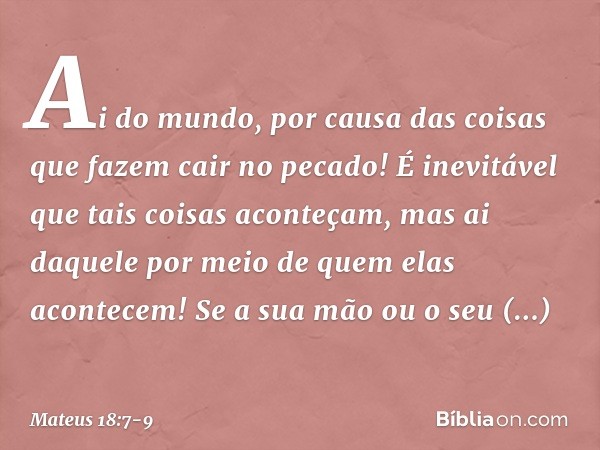 "Ai do mundo, por causa das coisas que fazem cair no pecado! É inevitável que tais coisas aconteçam, mas ai daquele por meio de quem elas acontecem! Se a sua mã