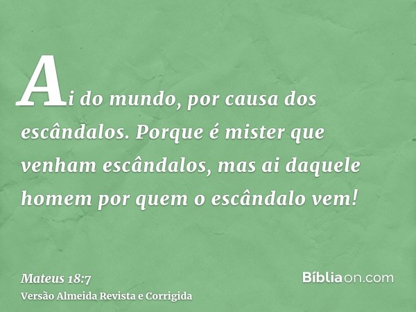 Ai do mundo, por causa dos escândalos. Porque é mister que venham escândalos, mas ai daquele homem por quem o escândalo vem!