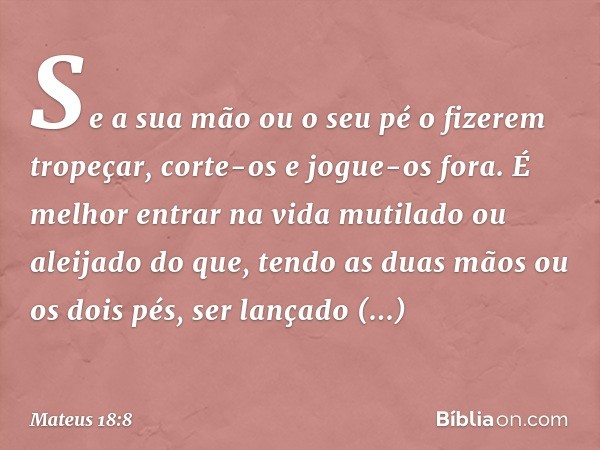 Se a sua mão ou o seu pé o fizerem tropeçar, corte-os e jogue-os fora. É melhor entrar na vida mutilado ou aleijado do que, tendo as duas mãos ou os dois pés, s