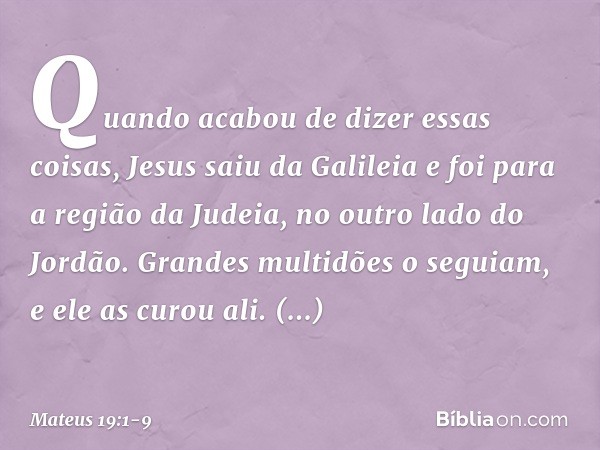 Quando acabou de dizer essas coisas, Jesus saiu da Galileia e foi para a região da Judeia, no outro lado do Jordão. Grandes multidões o seguiam, e ele as curou 