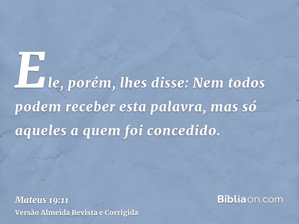 Ele, porém, lhes disse: Nem todos podem receber esta palavra, mas só aqueles a quem foi concedido.