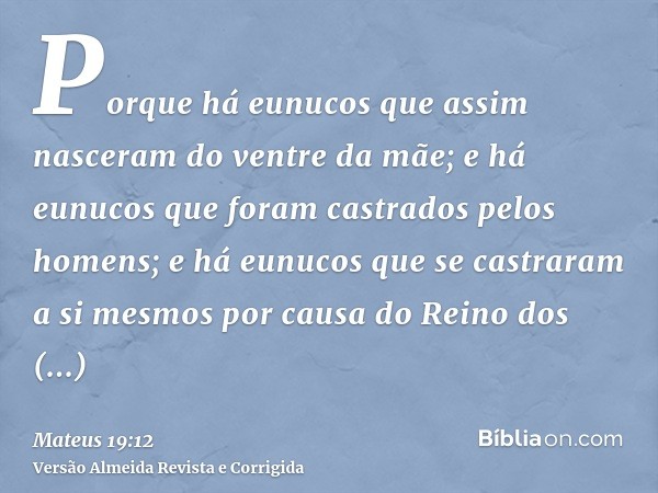 Porque há eunucos que assim nasceram do ventre da mãe; e há eunucos que foram castrados pelos homens; e há eunucos que se castraram a si mesmos por causa do Rei