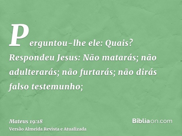 Perguntou-lhe ele: Quais? Respondeu Jesus: Não matarás; não adulterarás; não furtarás; não dirás falso testemunho;