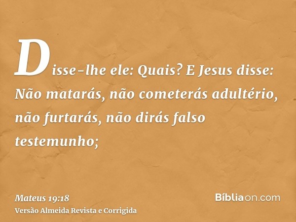 Disse-lhe ele: Quais? E Jesus disse: Não matarás, não cometerás adultério, não furtarás, não dirás falso testemunho;