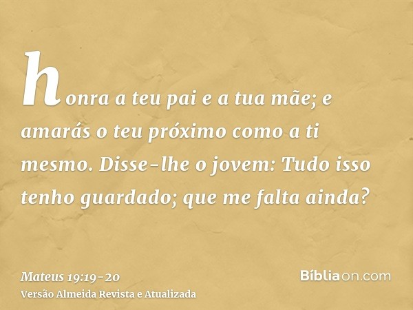 honra a teu pai e a tua mãe; e amarás o teu próximo como a ti mesmo.Disse-lhe o jovem: Tudo isso tenho guardado; que me falta ainda?