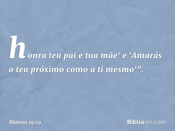 honra teu pai e tua mãe' e 'Amarás o teu próximo como a ti mesmo'". -- Mateus 19:19