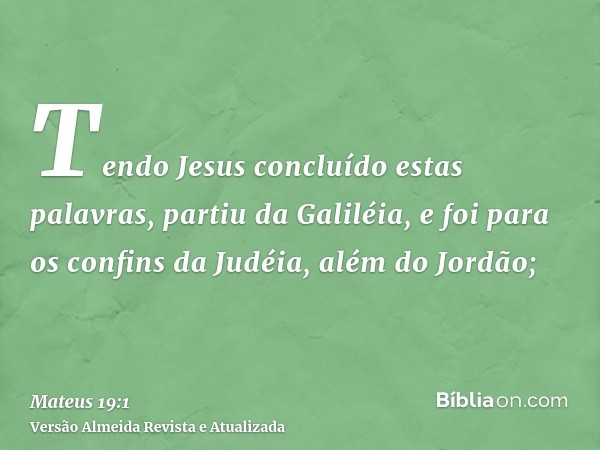 Tendo Jesus concluído estas palavras, partiu da Galiléia, e foi para os confins da Judéia, além do Jordão;