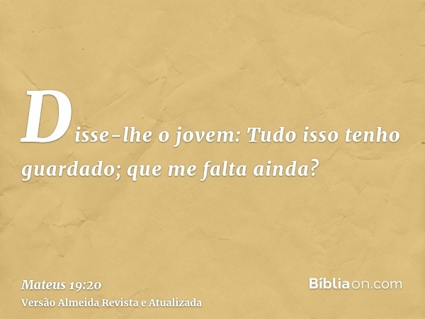 Disse-lhe o jovem: Tudo isso tenho guardado; que me falta ainda?