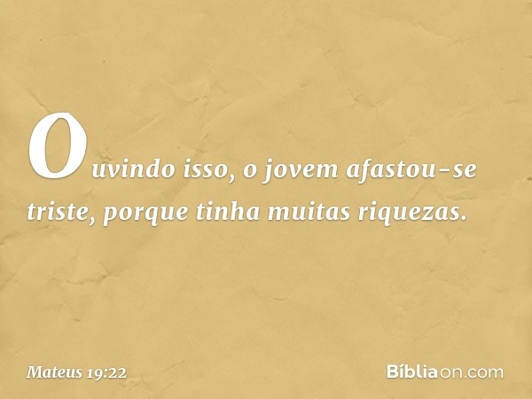 Ouvindo isso, o jovem afastou-se triste, porque tinha muitas riquezas. -- Mateus 19:22