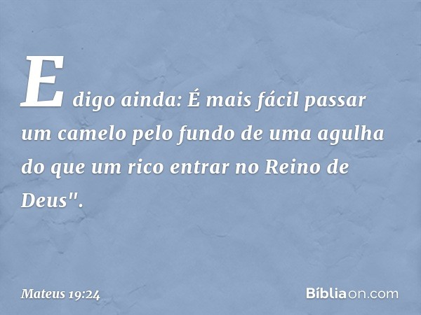 E digo ainda: É mais fácil passar um camelo pelo fundo de uma agulha do que um rico entrar no Reino de Deus". -- Mateus 19:24