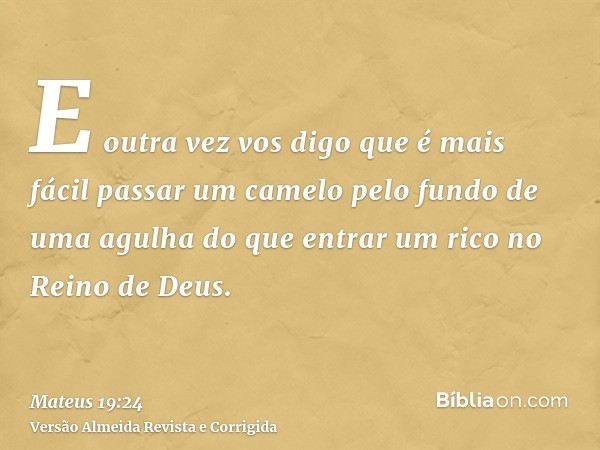 E outra vez vos digo que é mais fácil passar um camelo pelo fundo de uma agulha do que entrar um rico no Reino de Deus.