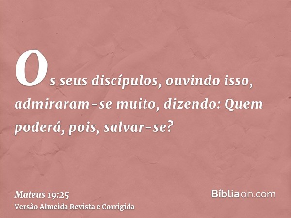 Os seus discípulos, ouvindo isso, admiraram-se muito, dizendo: Quem poderá, pois, salvar-se?
