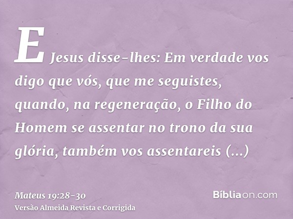 E Jesus disse-lhes: Em verdade vos digo que vós, que me seguistes, quando, na regeneração, o Filho do Homem se assentar no trono da sua glória, também vos assen