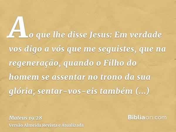 Ao que lhe disse Jesus: Em verdade vos digo a vós que me seguistes, que na regeneração, quando o Filho do homem se assentar no trono da sua glória, sentar-vos-e