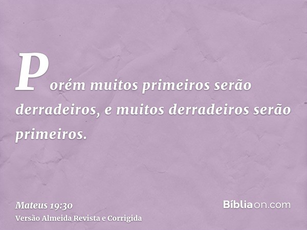 Porém muitos primeiros serão derradeiros, e muitos derradeiros serão primeiros.