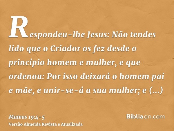 Respondeu-lhe Jesus: Não tendes lido que o Criador os fez desde o princípio homem e mulher,e que ordenou: Por isso deixará o homem pai e mãe, e unir-se-á a sua 