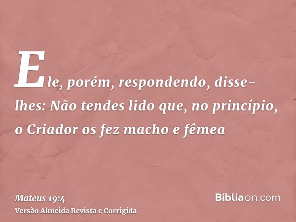 Ele, porém, respondendo, disse-lhes: Não tendes lido que, no princípio, o Criador os fez macho e fêmea