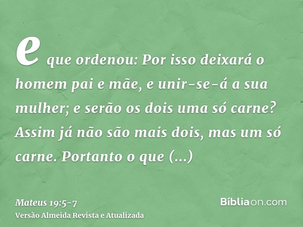 e que ordenou: Por isso deixará o homem pai e mãe, e unir-se-á a sua mulher; e serão os dois uma só carne?Assim já não são mais dois, mas um só carne. Portanto 