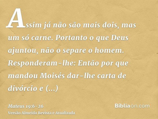 Assim já não são mais dois, mas um só carne. Portanto o que Deus ajuntou, não o separe o homem.Responderam-lhe: Então por que mandou Moisés dar-lhe carta de div