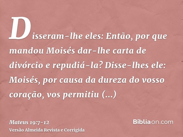 Disseram-lhe eles: Então, por que mandou Moisés dar-lhe carta de divórcio e repudiá-la?Disse-lhes ele: Moisés, por causa da dureza do vosso coração, vos permiti