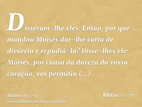 Disseram-lhe eles: Então, por que mandou Moisés dar-lhe carta de divórcio e repudiá-la?Disse-lhes ele: Moisés, por causa da dureza do vosso coração, vos permiti