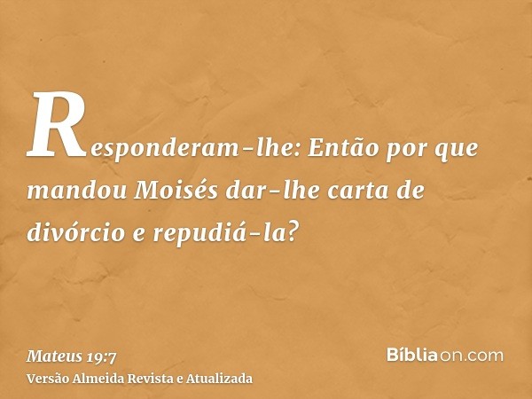 Responderam-lhe: Então por que mandou Moisés dar-lhe carta de divórcio e repudiá-la?